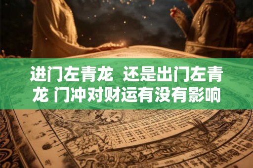 进门左青龙  还是出门左青龙 门冲对财运有没有影响