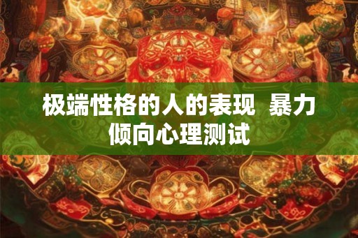 极端性格的人的表现  暴力倾向心理测试