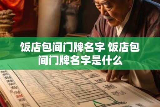 饭店包间门牌名字 饭店包间门牌名字是什么