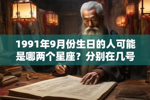 1991年9月份生日的人可能是哪两个星座？分别在几号？