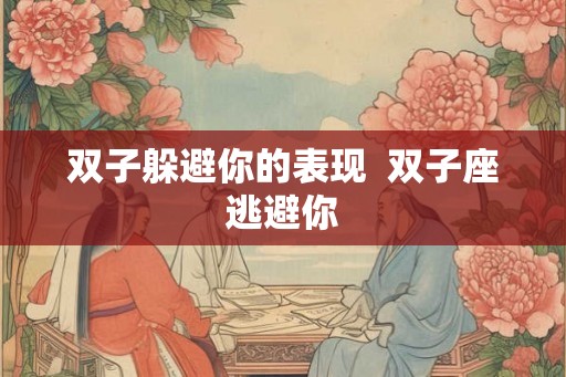 双子躲避你的表现  双子座逃避你