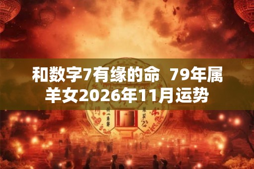 和数字7有缘的命  79年属羊女2026年11月运势