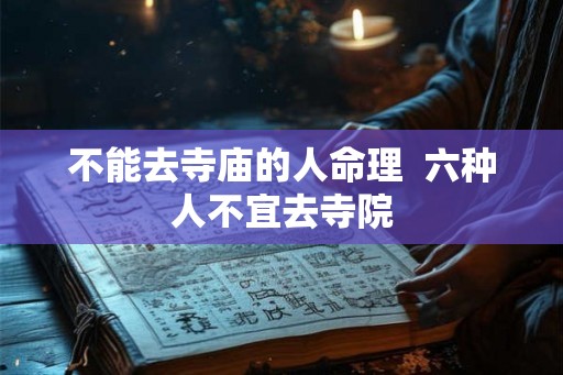 不能去寺庙的人命理  六种人不宜去寺院