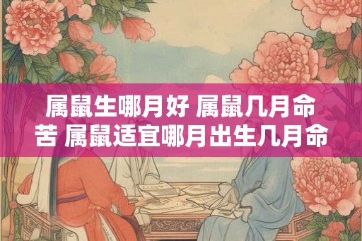 属鼠生哪月好 属鼠几月命苦 属鼠适宜哪月出生几月命运不佳