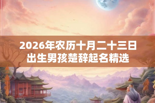 2026年农历十月二十三日出生男孩楚辞起名精选