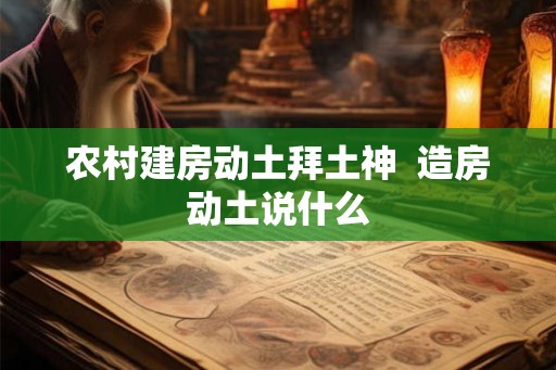 农村建房动土拜土神  造房动土说什么