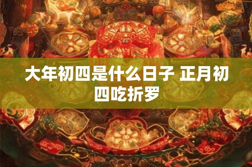 大年初四是什么日子 正月初四吃折罗