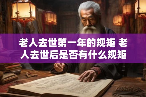老人去世第一年的规矩 老人去世后是否有什么规矩