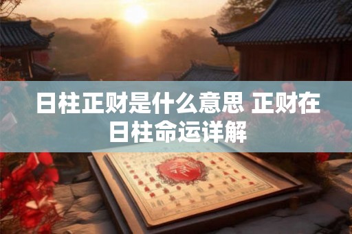 日柱正财是什么意思 正财在日柱命运详解