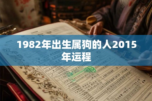 1982年出生属狗的人2015年运程 1982年出生属狗的人2015年运程