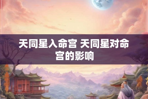 天同星入命宫 天同星对命宫的影响