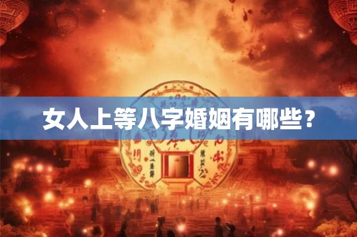 女人上等八字婚姻有哪些? 女人上等八字婚姻有哪些?