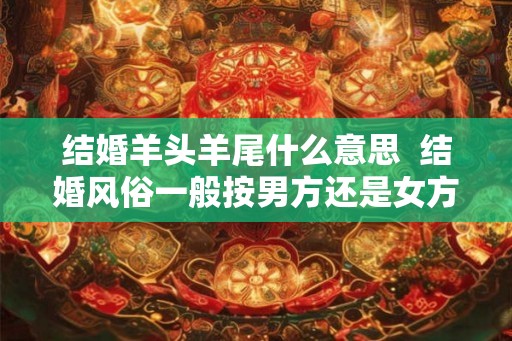 结婚羊头羊尾什么意思  结婚风俗一般按男方还是女方