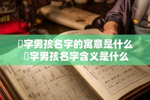 玹字男孩名字的寓意是什么 玹字男孩名字含义是什么 玹字男孩名字的寓意是什么 玹字男孩名字含义是什么