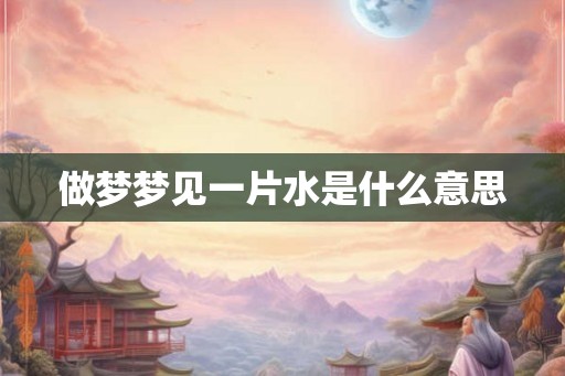 做梦梦见一片水是什么意思