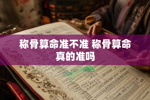 称骨算命准不准 称骨算命真的准吗