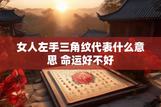 女人左手三角纹代表什么意思 命运好不好