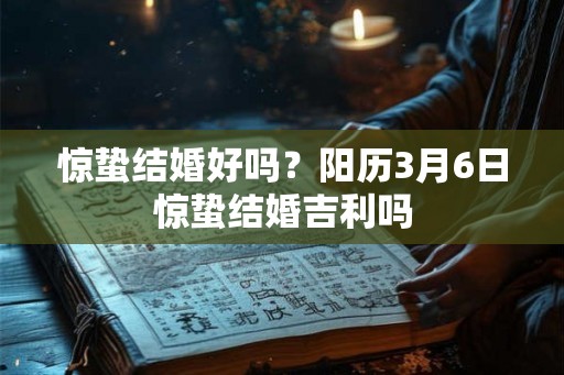 惊蛰结婚好吗?阳历3月6日惊蛰结婚吉利吗 惊蛰结婚好吗?阳历3月6日惊蛰结婚吉利吗