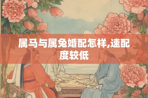 属马与属兔婚配怎样,速配度较低