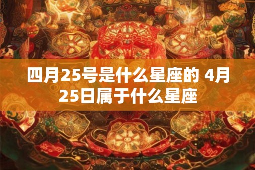 四月25号是什么星座的 4月25日属于什么星座