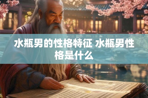 水瓶男的性格特征 水瓶男性格是什么