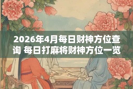 2026年4月每日财神方位查询 每日打麻将财神方位一览表