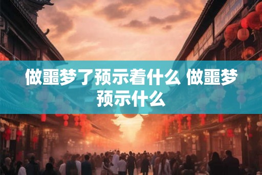 做噩梦了预示着什么 做噩梦预示什么 做噩梦了预示着什么 做噩梦预示什么