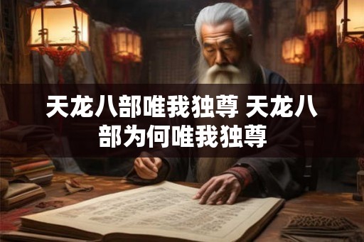 天龙八部唯我独尊 天龙八部为何唯我独尊 天龙八部唯我独尊 天龙八部为何唯我独尊