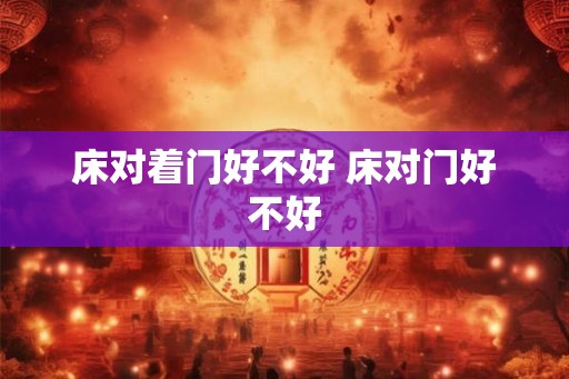 床对着门好不好 床对门好不好