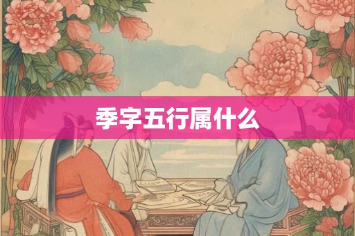 季字五行属什么 季字五行属什么