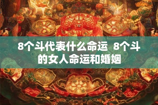 8个斗代表什么命运 8个斗的女人命运和婚姻 8个斗代表什么命运 8个斗的女人命运和婚姻