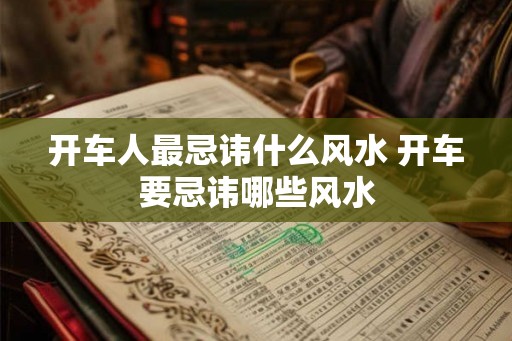 开车人最忌讳什么风水 开车要忌讳哪些风水