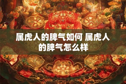 属虎人的脾气如何 属虎人的脾气怎么样