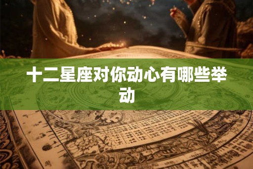十二星座对你动心有哪些举动