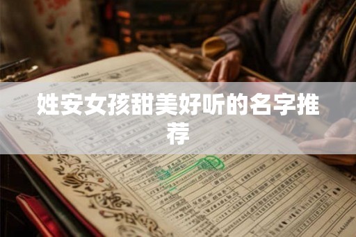 姓安女孩甜美好听的名字推荐