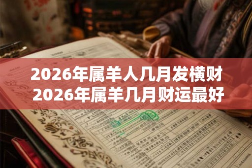 2026年属羊人几月发横财 2026年属羊几月财运最好