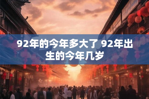 92年的今年多大了 92年出生的今年几岁