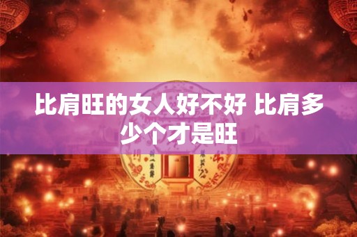 比肩旺的女人好不好 比肩多少个才是旺