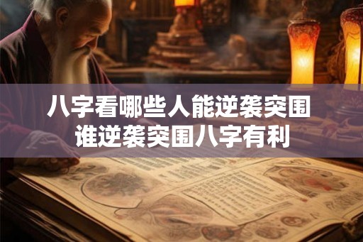 八字看哪些人能逆袭突围 谁逆袭突围八字有利