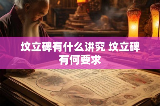 坟立碑有什么讲究 坟立碑有何要求