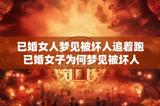 已婚女人梦见被坏人追着跑 已婚女子为何梦见被坏人追逐