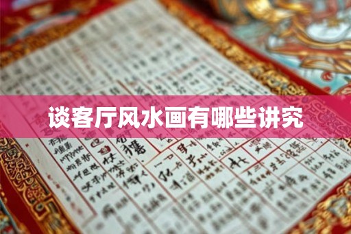 谈客厅风水画有哪些讲究 谈客厅风水画有哪些讲究