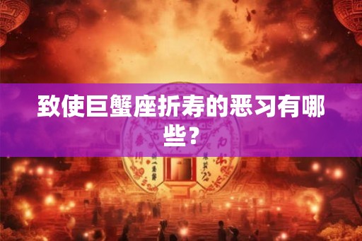 致使巨蟹座折寿的恶习有哪些？