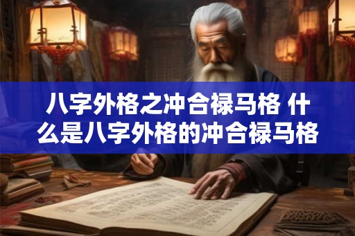 八字外格之冲合禄马格 什么是八字外格的冲合禄马格