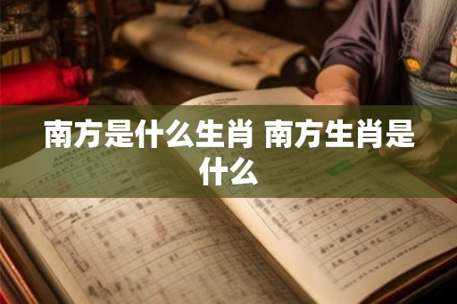 南方是什么生肖 南方生肖是什么