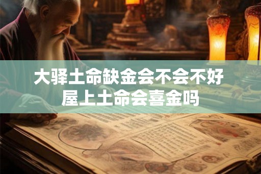 大驿土命缺金会不会不好 屋上土命会喜金吗