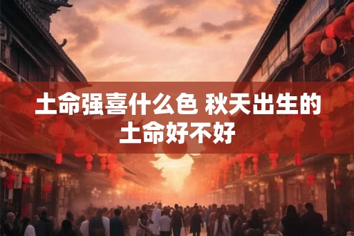 土命强喜什么色 秋天出生的土命好不好