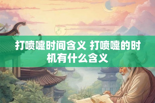 打喷嚏时间含义 打喷嚏的时机有什么含义