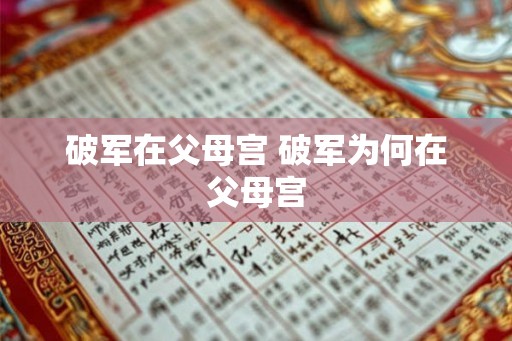 破军在父母宫 破军为何在父母宫 破军在父母宫 破军为何在父母宫