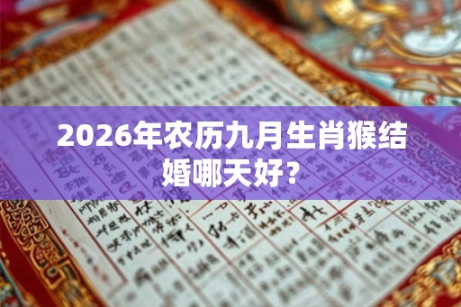 2026年农历九月生肖猴结婚哪天好？